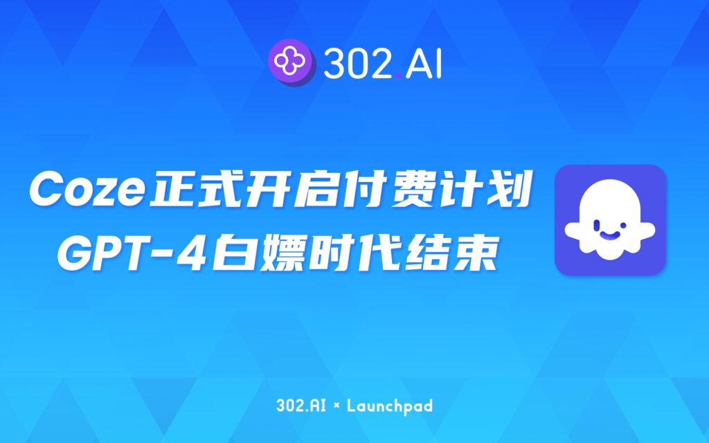 302.AI 新品发布 | Coze正式开启付费计划！GPT-4白嫖时代结束？