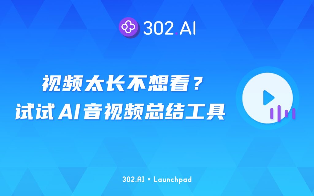 302.AI 新品发布 | 视频太长不想看怎么办？来试一试AI音视频总结工具