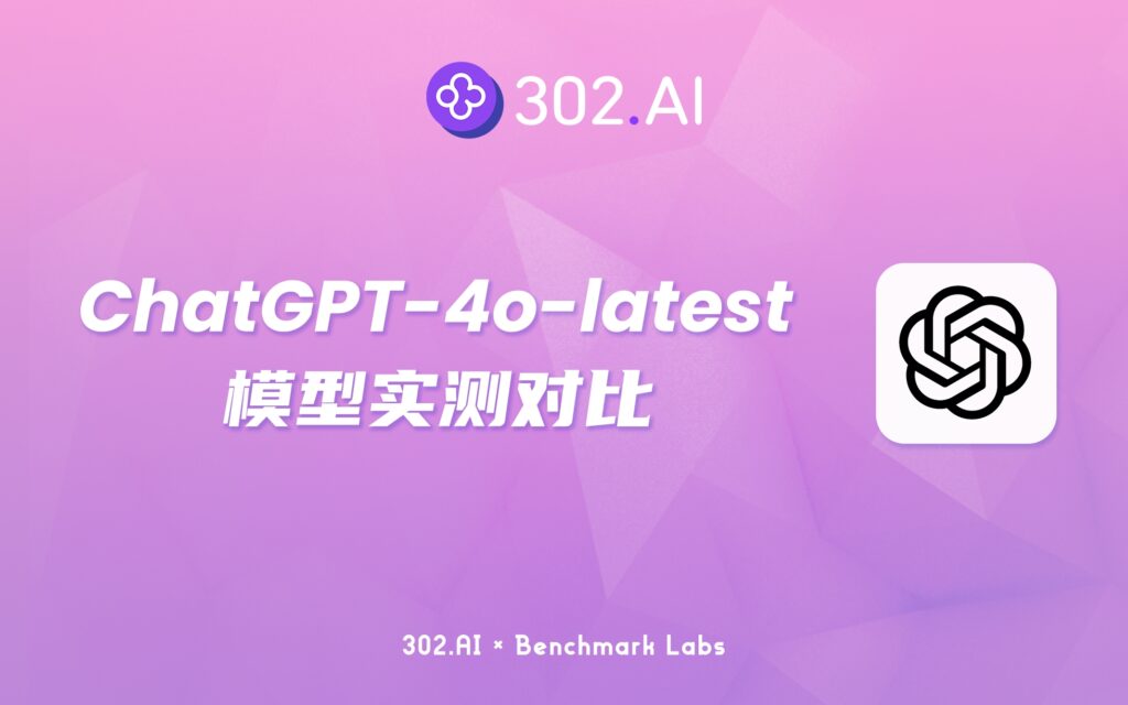 302.AI 基准实验室 | OpenAI更新模型ChatGPT-4o-latest，与GPT-4o对比不同在哪里？