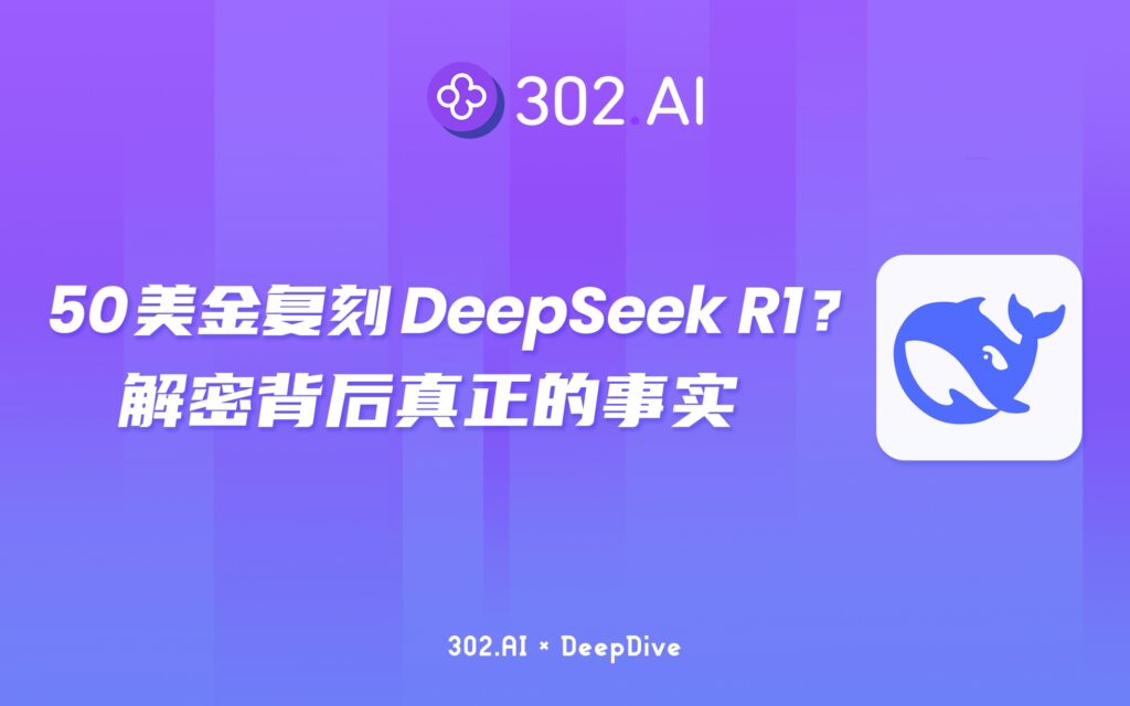302.AI 深度拆解 | 大白话聊一聊: 50美金复刻DeepSeek R1? 解密背后真正的事实