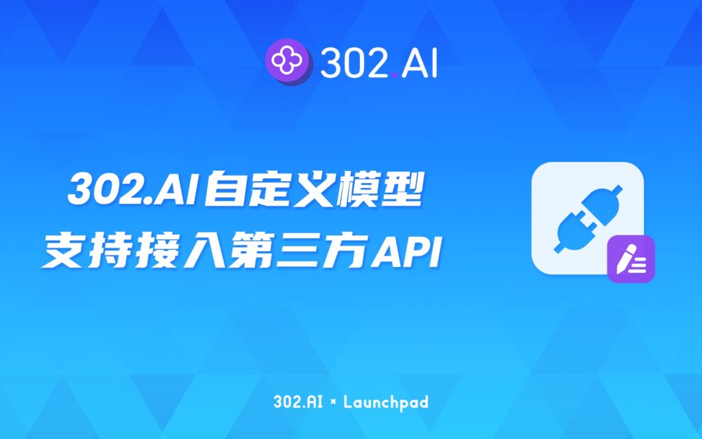 302.AI 新品发布 | 自定义模型：支持接入第三方模型API，拓展模型新能力，构建开放生态平台！