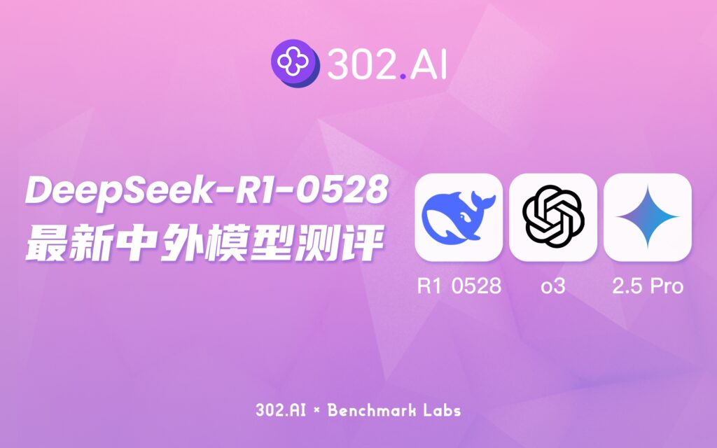 302.AI 基准实验室丨新版 DeepSeek-R1-0528 对比旧版区别在哪？速看对比实测结果