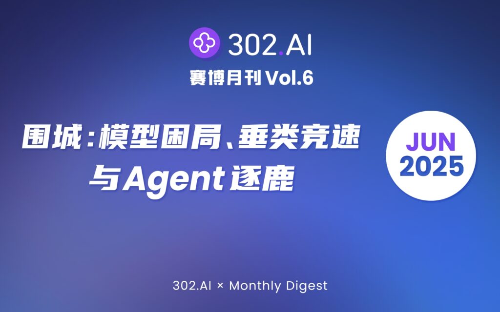 302.AI 赛博月刊丨Vol.6 围城：模型困局、垂类竞速与 Agent 逐鹿