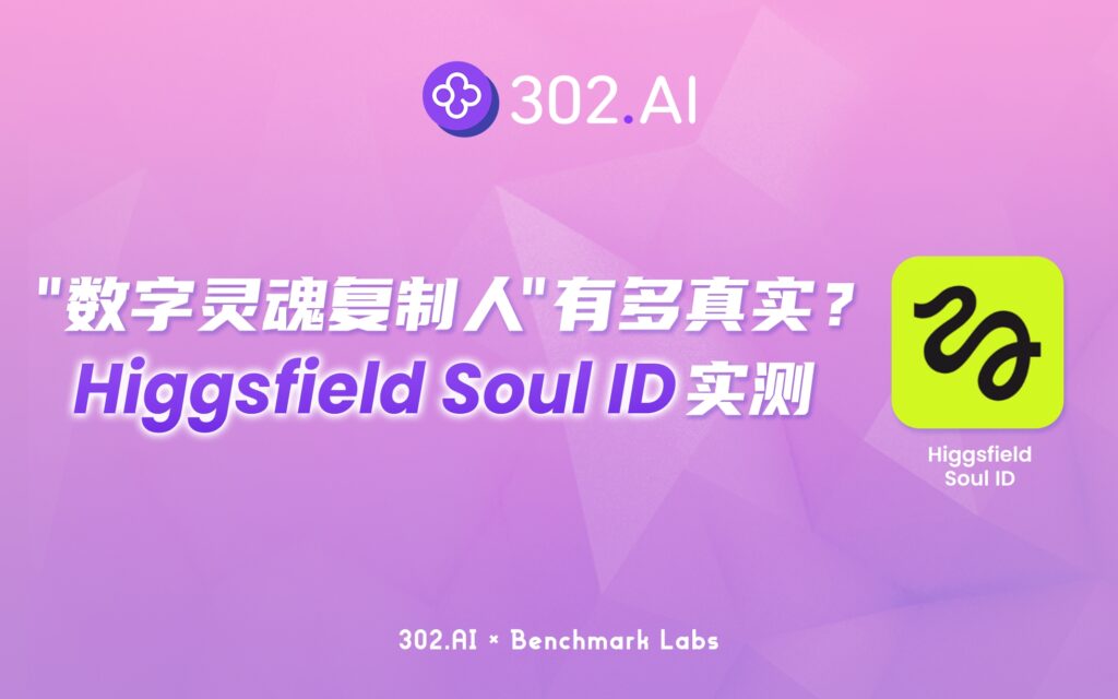 302.AI 基准实验室丨你的“数字灵魂复制人”有多真实？Higgsfield Soul ID 最新体验报告