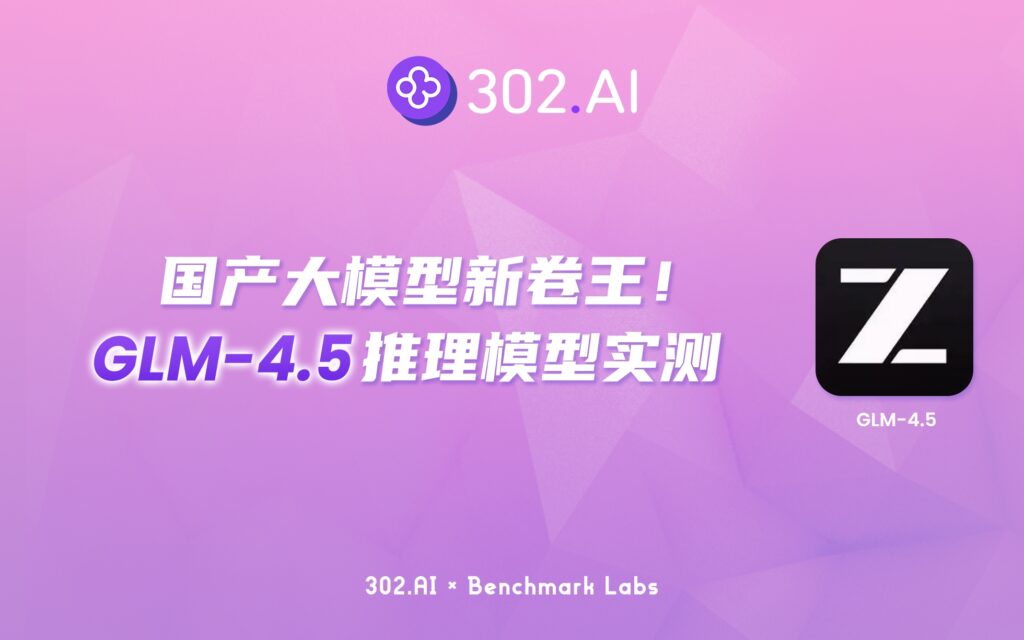 302.AI 基准实验室丨国产大模型新卷王！GLM-4.5 开源登顶，逻辑推理硬刚 Grok 4？