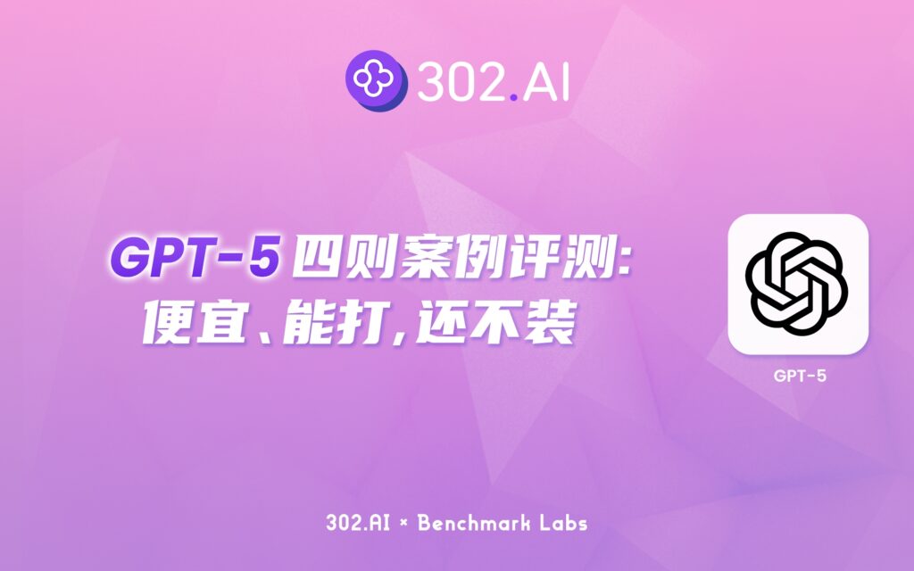 302.AI 基准实验室丨GPT-5评测：没能炸场，却精准打脸了竞品：便宜、能打，还不装
