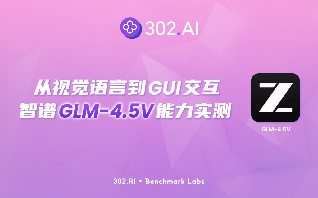 302.AI 基准实验室丨从视觉语言到GUI交互：智谱GLM-4.5V挑战顶级闭源模型实测